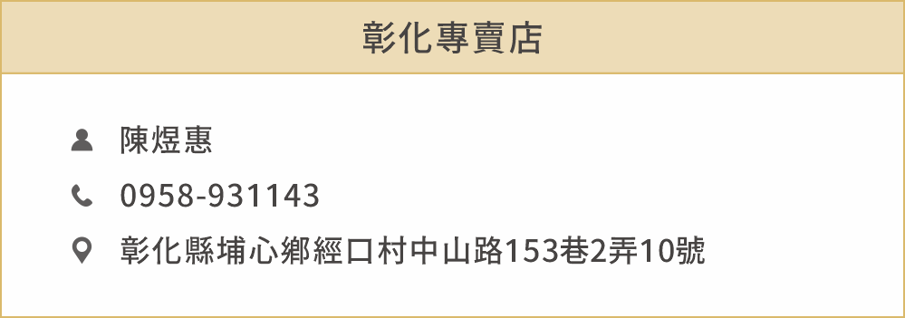 彰化專賣店 姓名：陳煜惠 電話：0958931143 地址：彰化縣埔心鄉經口村中山路153巷2弄10號