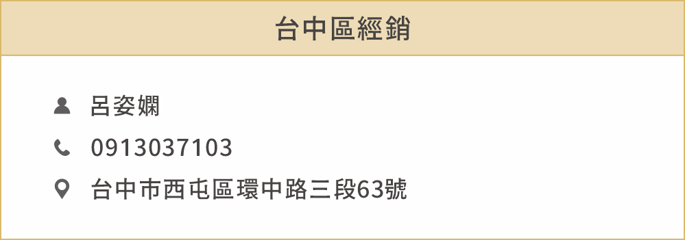 台中區經銷 姓名：呂姿嫻 電話：0913037103 地址：台中市西屯區環中路三段63號